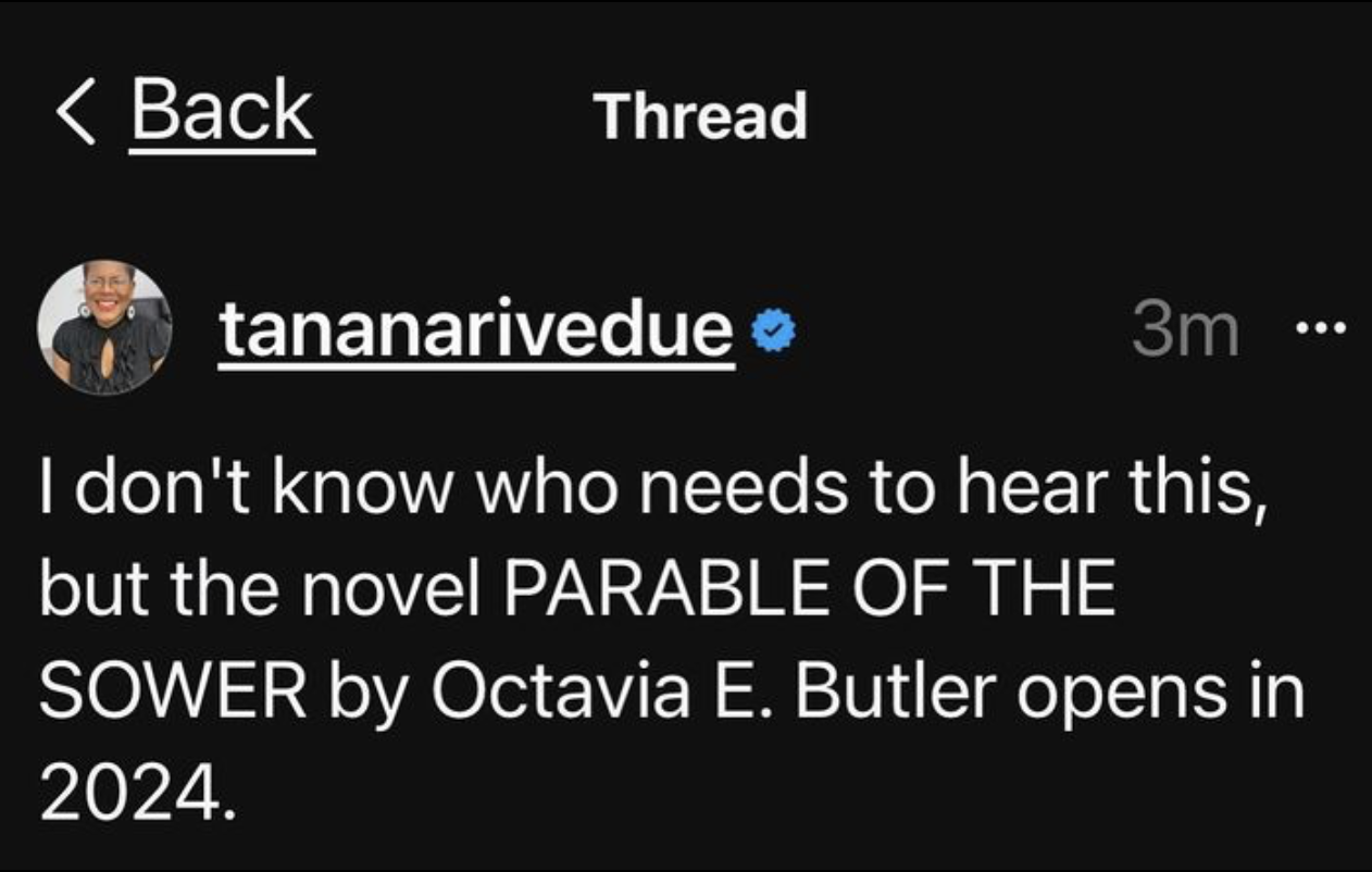 A screenshot of a tweet posted to Instagram by Tananarive Due. It reads, "I don't know who needs to hear this, but the novel PARABLE OF THE SOWER by Octavia E. Butler opens in 2024."